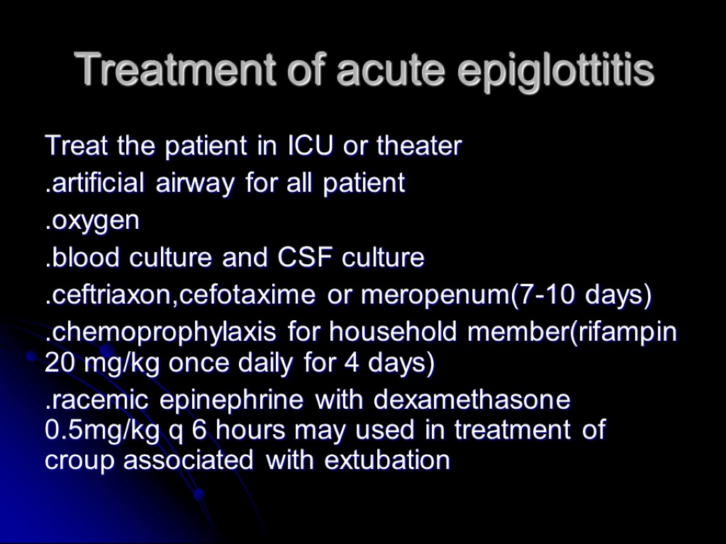 Treatment of acute epiglottitis Treat the patient in ICU or theater .artificial airway for